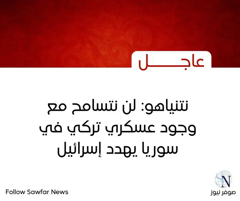 نتنياهو: لن نتسامح مع وجود عسكري تركي في سوريا يهدد إسرائيل