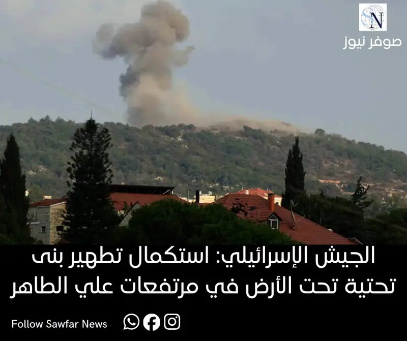 الجيش الإسرائيلي: استكمال تطهير بنى تحتية تحت الأرض في مرتفعات علي الطاهر