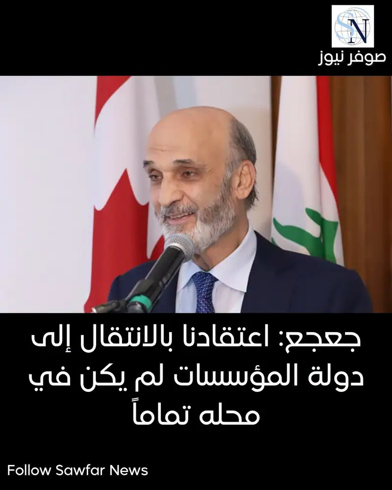 جعجع: اعتقادنا بالانتقال إلى دولة المؤسسات لم يكن في محله تماماً
