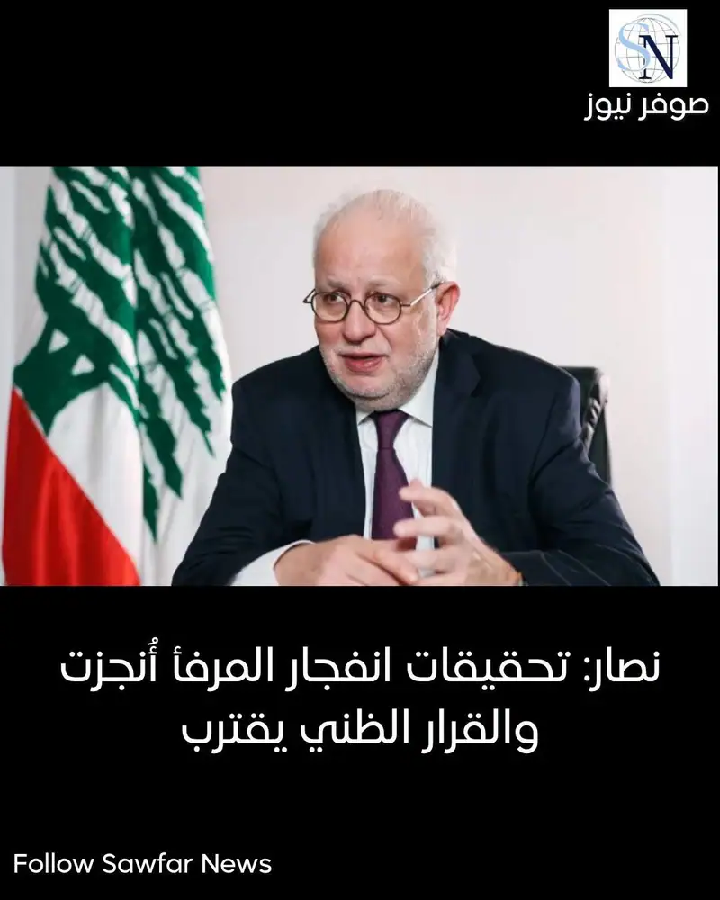 نصار: تحقيقات انفجار المرفأ أُنجزت والقرار الظني يقترب