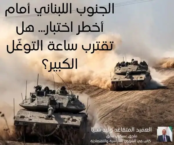 الجنوب اللبناني أمام أخطر اختبار... هل تقترب ساعة التوغّل الكبير؟