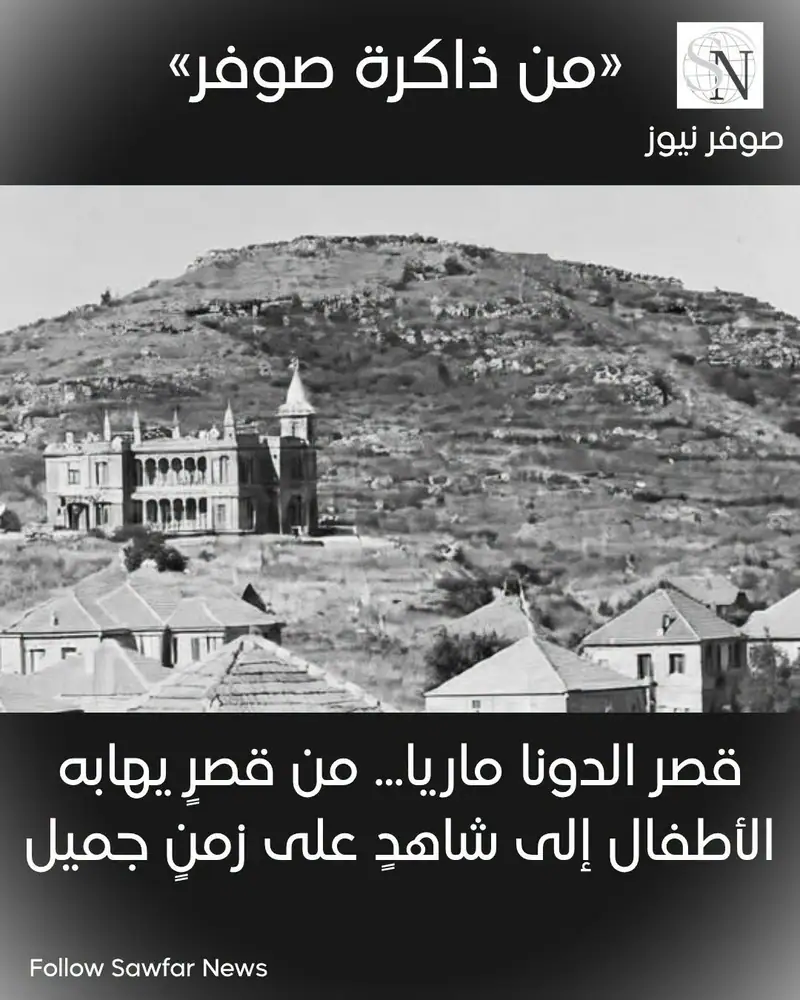 من ذاكرة صوفر | قصر الدونا ماريا... من قصرٍ يهابه الأطفال إلى شاهدٍ على زمنٍ جميل