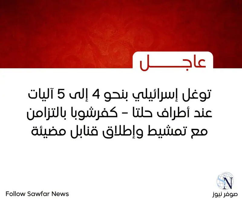 توغل إسرائيلي بنحو 4 إلى 5 آليات عند أطراف حلتا – كفرشوبا بالتزامن مع تمشيط وإطلاق قنابل مضيئة