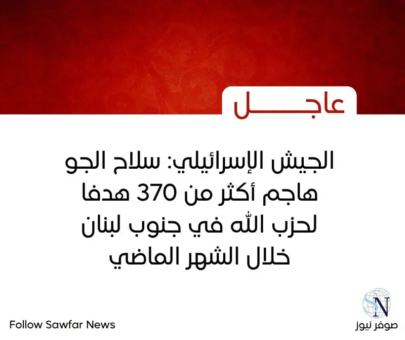 الجيش الإسرائيلي: سلاح الجو هاجم أكثر من 370 هدفا لحزب الله في جنوب لبنان خلال الشهر الماضي